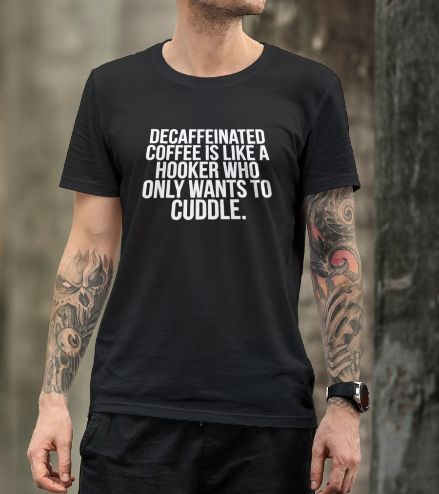 Decaffeinated Coffee Is Like A Hooker Who Only Wants To Cuddle T-Shirt