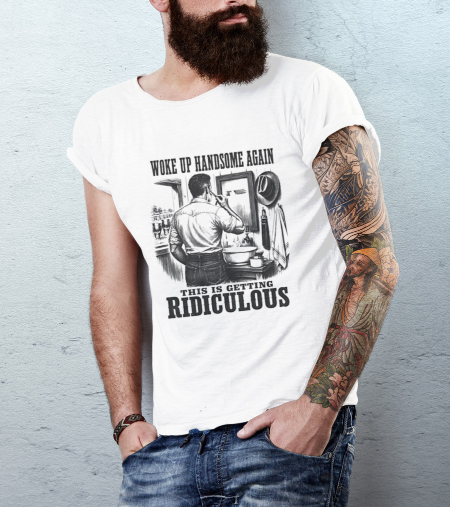 Woke Up Handsome Again This Is Getting Ridiculous Cowboy Authentics T-Shirt