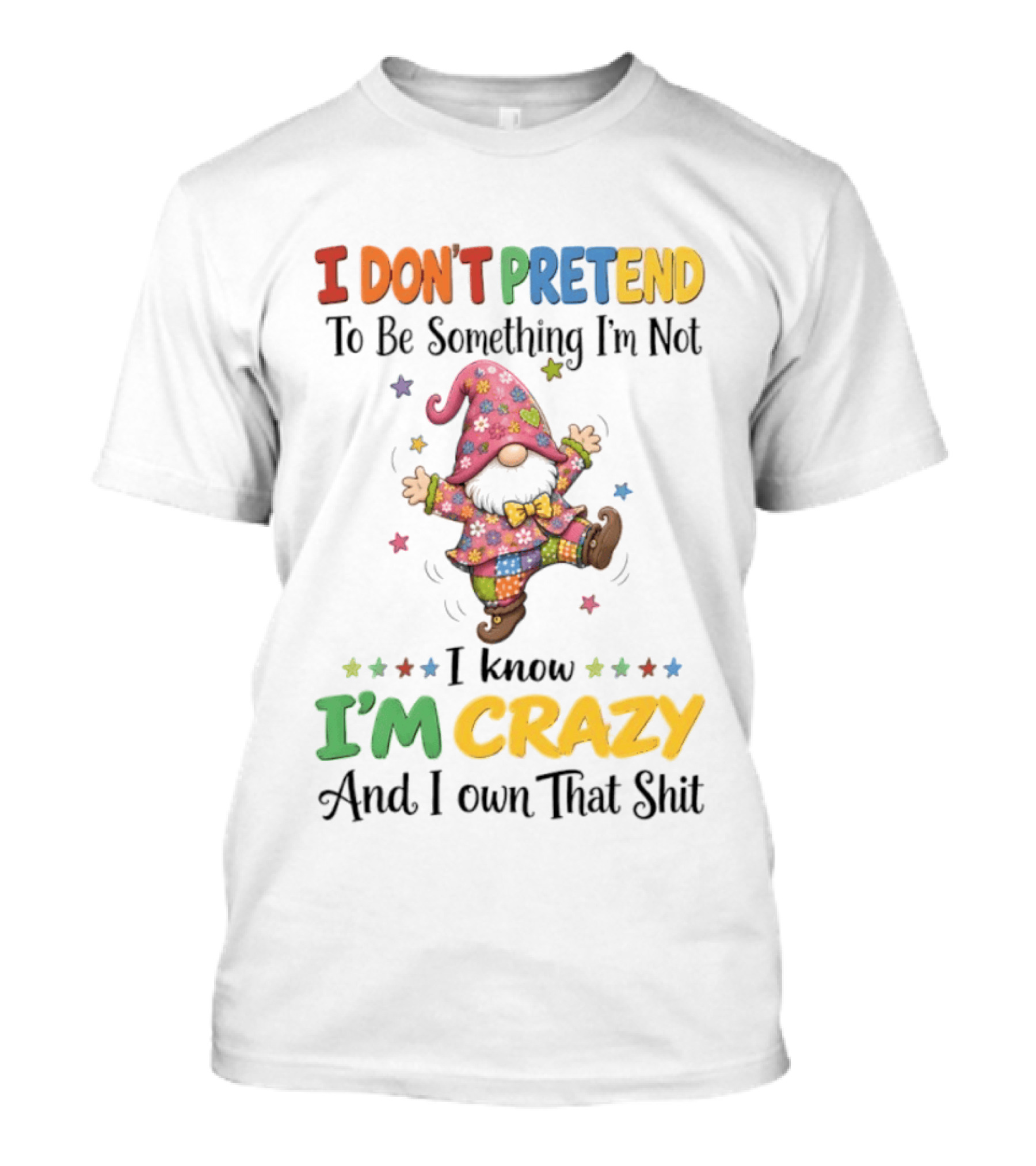 Gnomes I Don't Pretend To Be Something I'm Not I Know I'm Crazy And I Own That T-Shirt