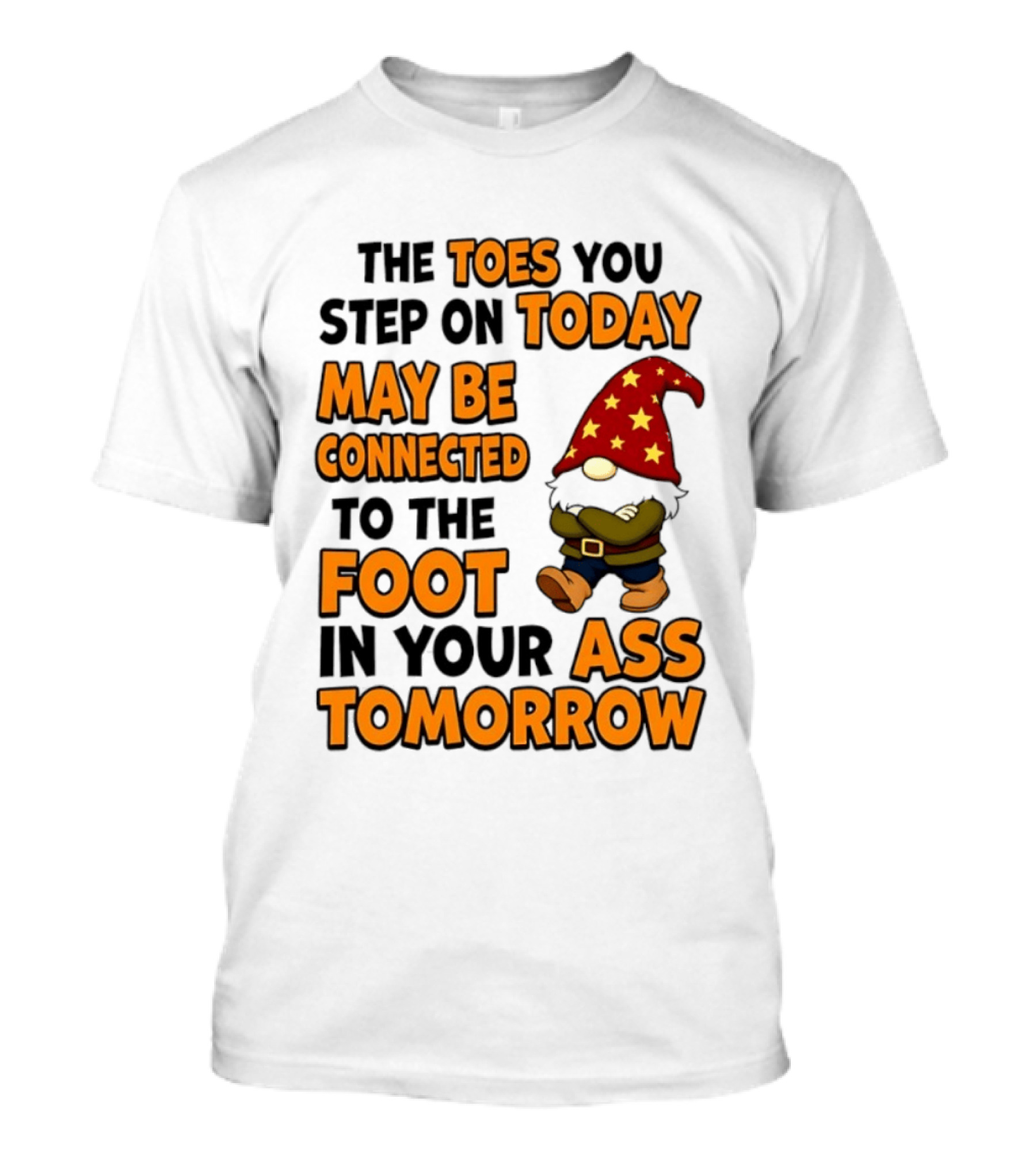 The Toes You Step On Today Gnome May Be Connected To The Foot In Your Ass Tomorrow T-Shirt