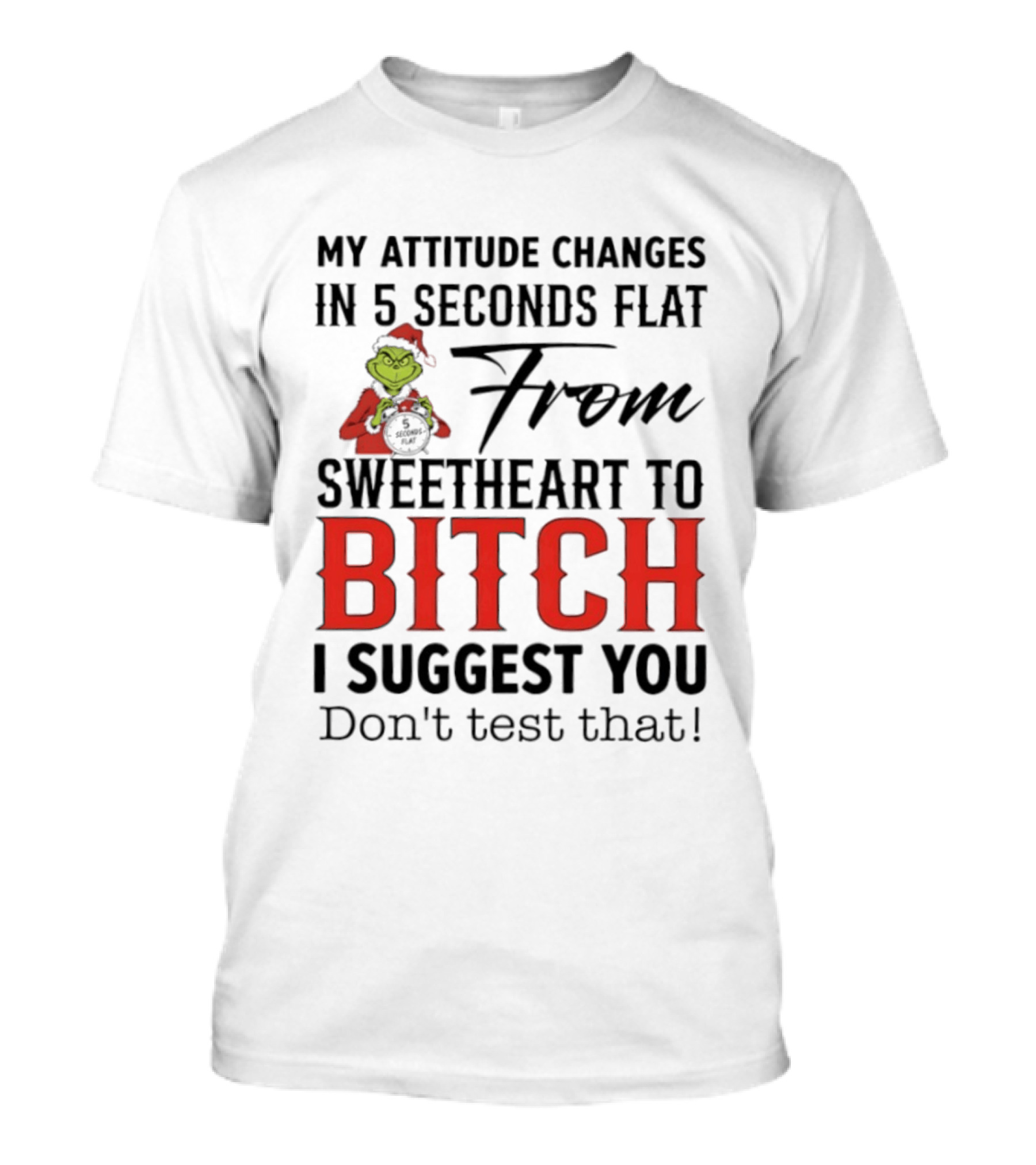 Grinch Santa My Attitude Changes In 5 Seconds Flat From Sweetheart To Bitch I Suggest You Don't Test That T-Shirt