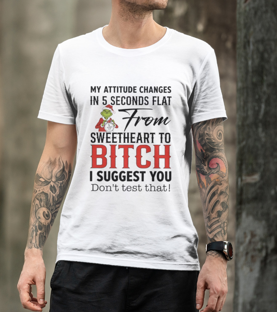 Grinch Santa My Attitude Changes In 5 Seconds Flat From Sweetheart To Bitch I Suggest You Don't Test That T-Shirt