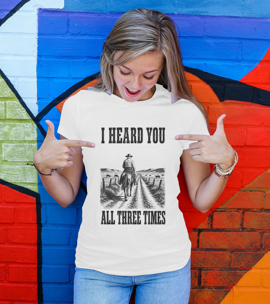 I Heard You All Three Times Cowboy Western T-Shirt
