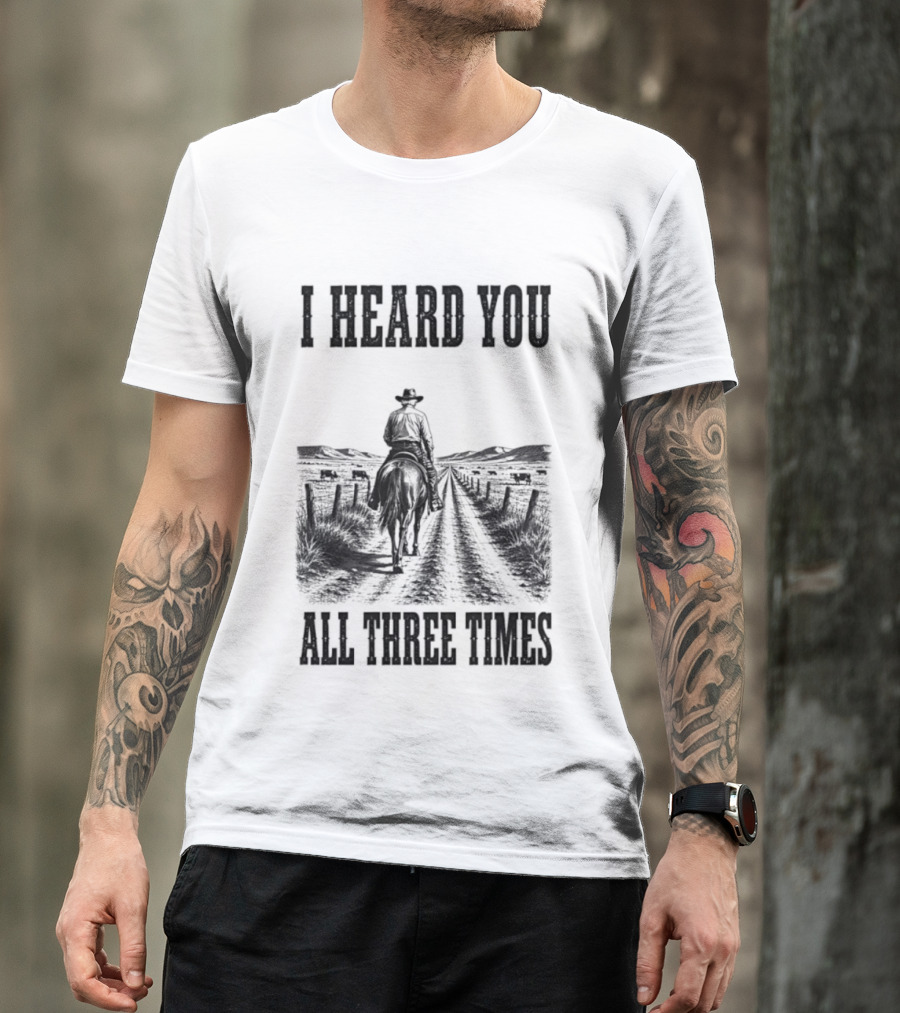 I Heard You All Three Times Cowboy Western T-Shirt