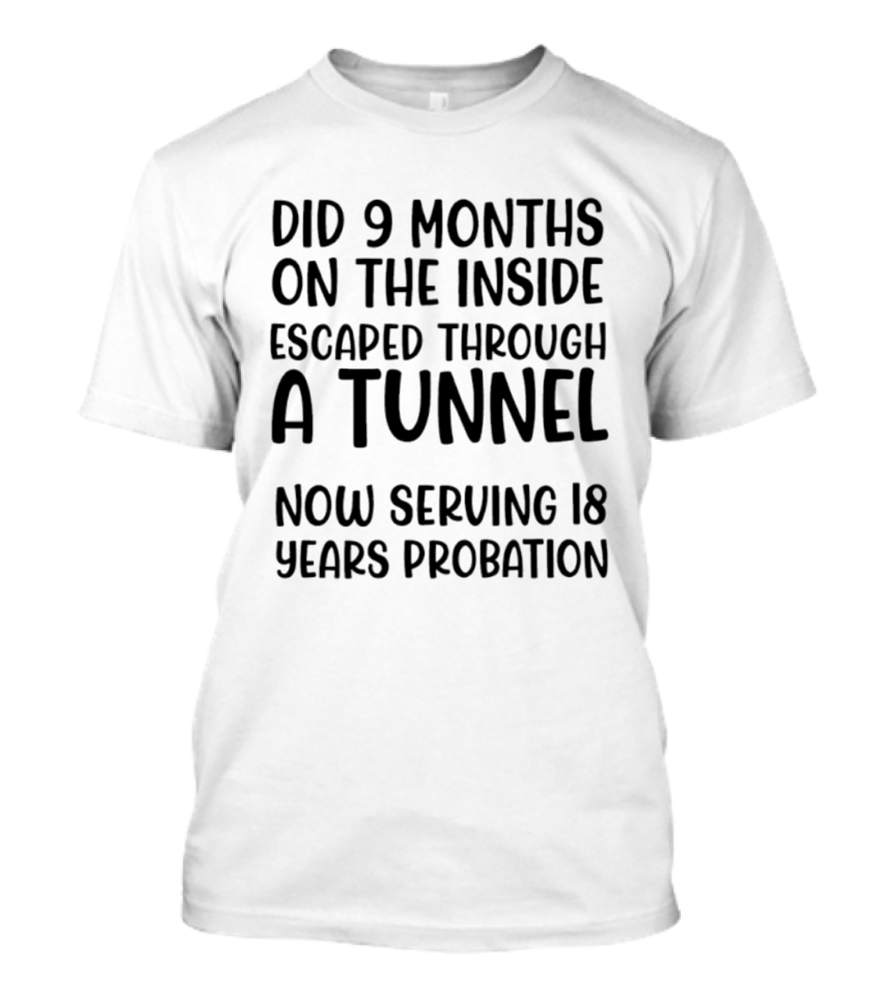 Did 9 Months On The Inside Escaped Through A Tunnel Now Serving 18 Years Probation T-Shirt