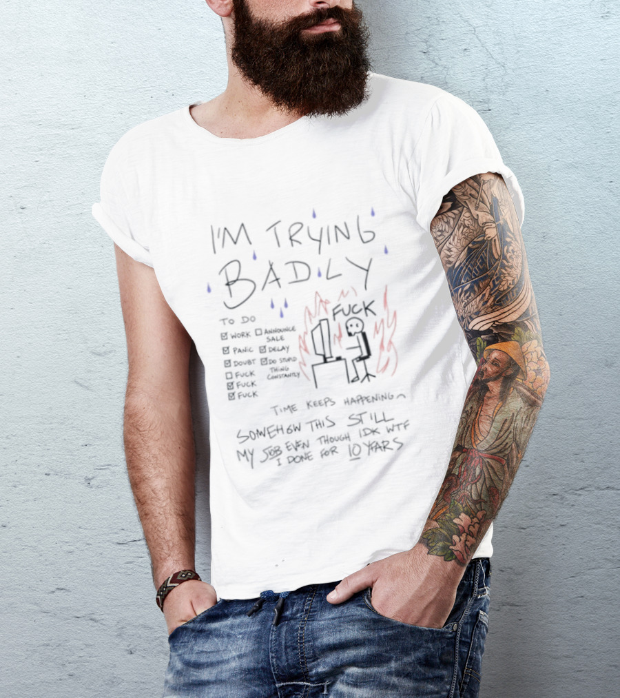 I'm Trying Badly Work Panic Doubt F*ck Time Keeps Happening Life Becomes Chaos T-Shirt