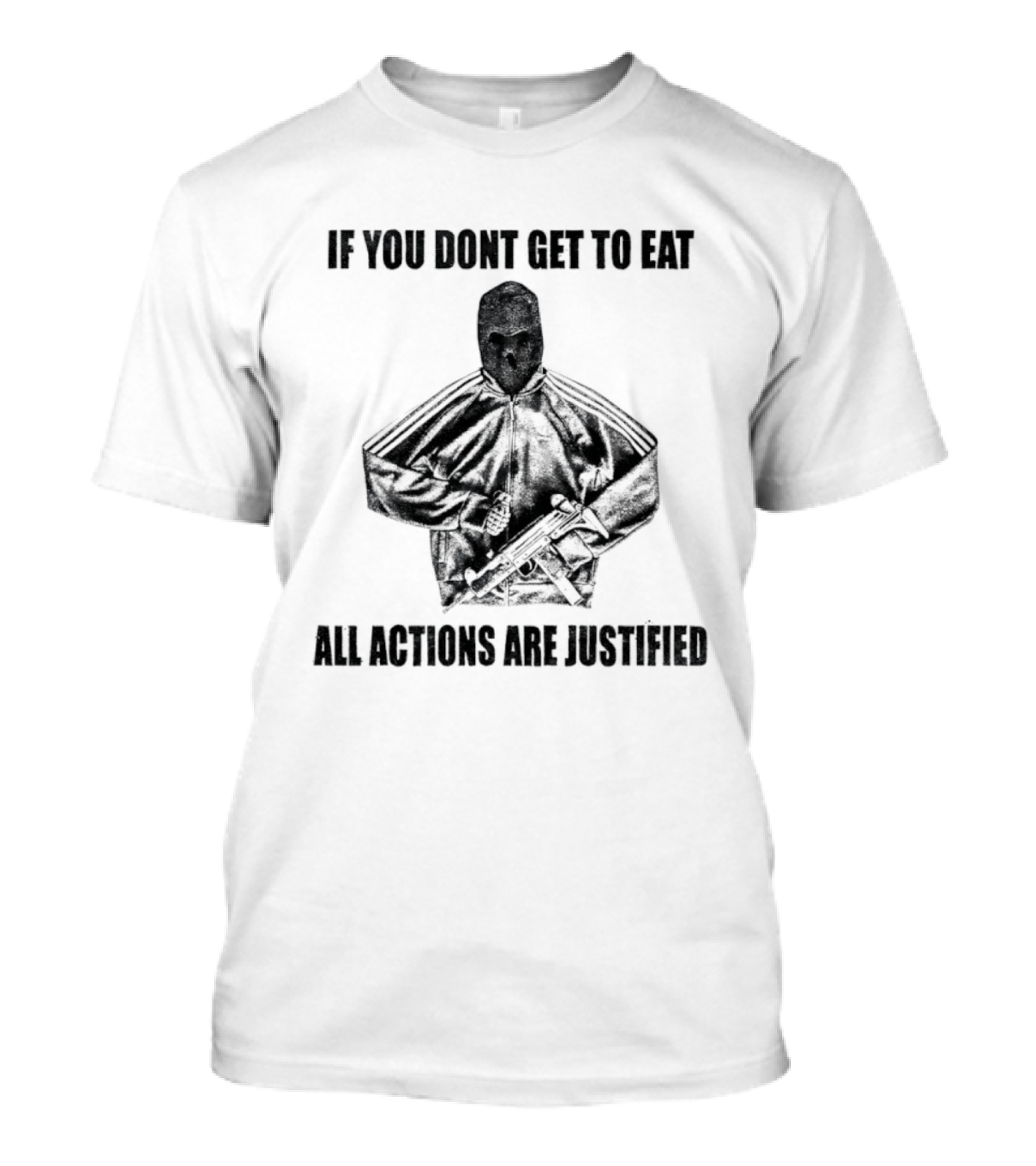 If You Dont Get To Eat All Actions Are Justified T-Shirt