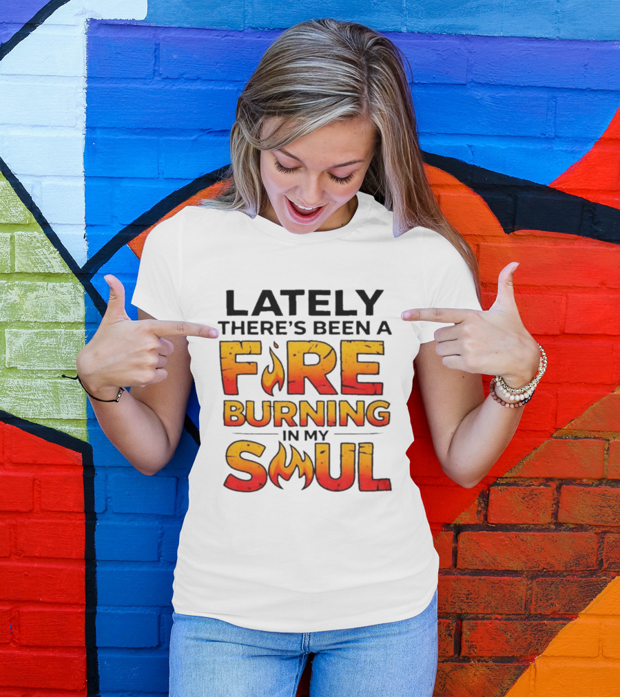 Lately There's Been A Fire Burning In My Soul Flame T-Shirt