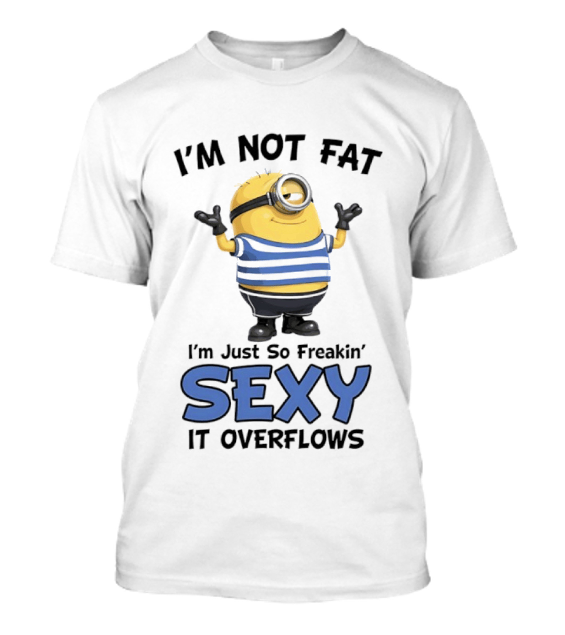 I'm Not Fat I'm Just So Freakin' Sexy It Overflows Minions T-Shirt