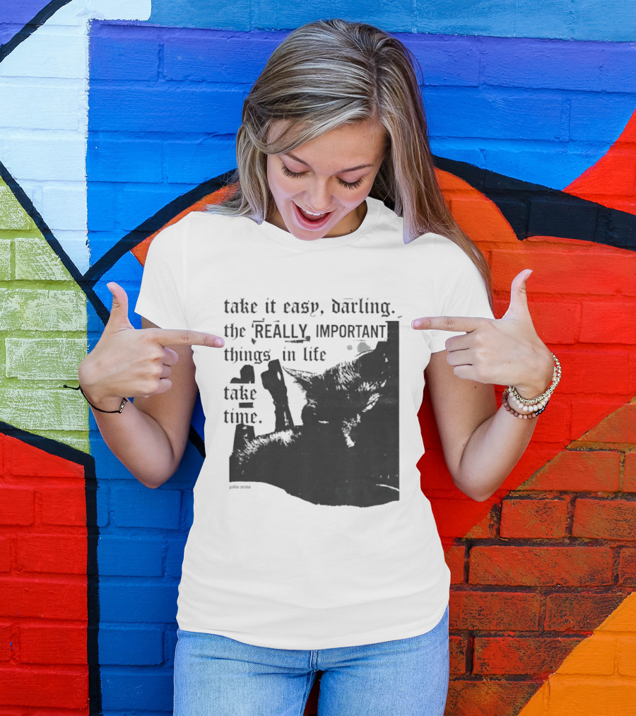 Take It Easy Darling The Really Important Things In Life Take Time T-Shirt