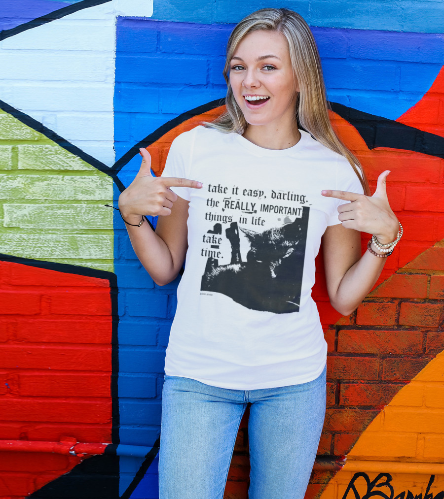 Take It Easy Darling The Really Important Things In Life Take Time T-Shirt