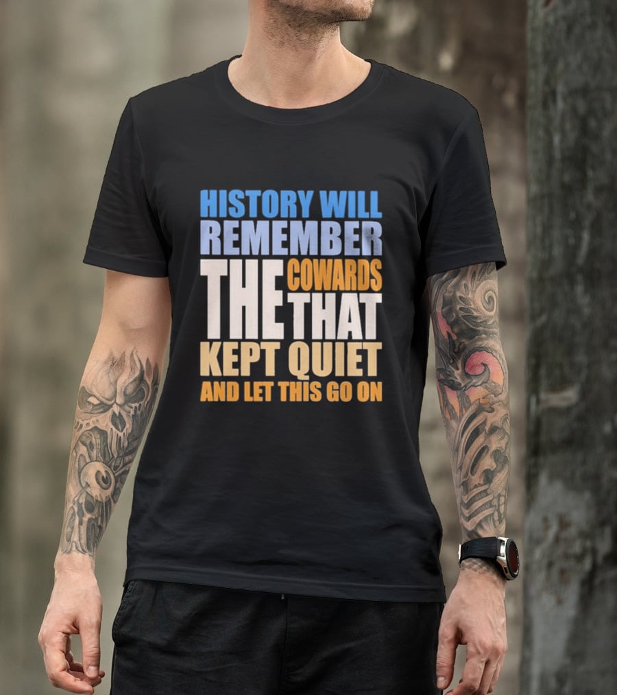 History Will Remember The Cowards That Kept Quiet And Let This Go On T-Shirt