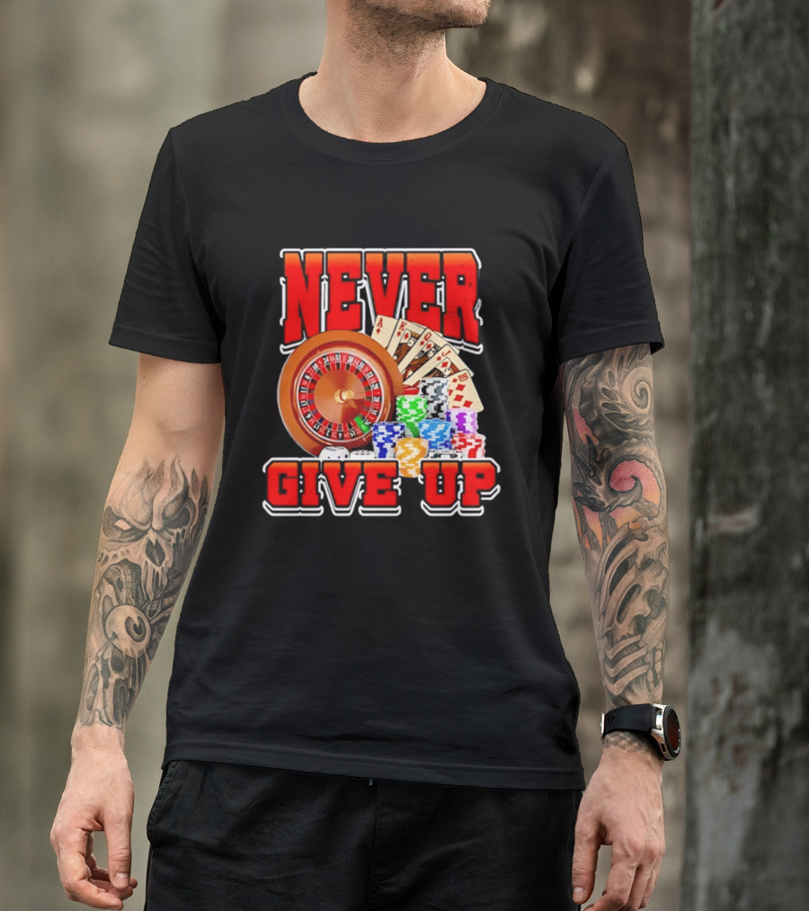 Never Give Up Casino Roulette Cards Poker Chips T-Shirt