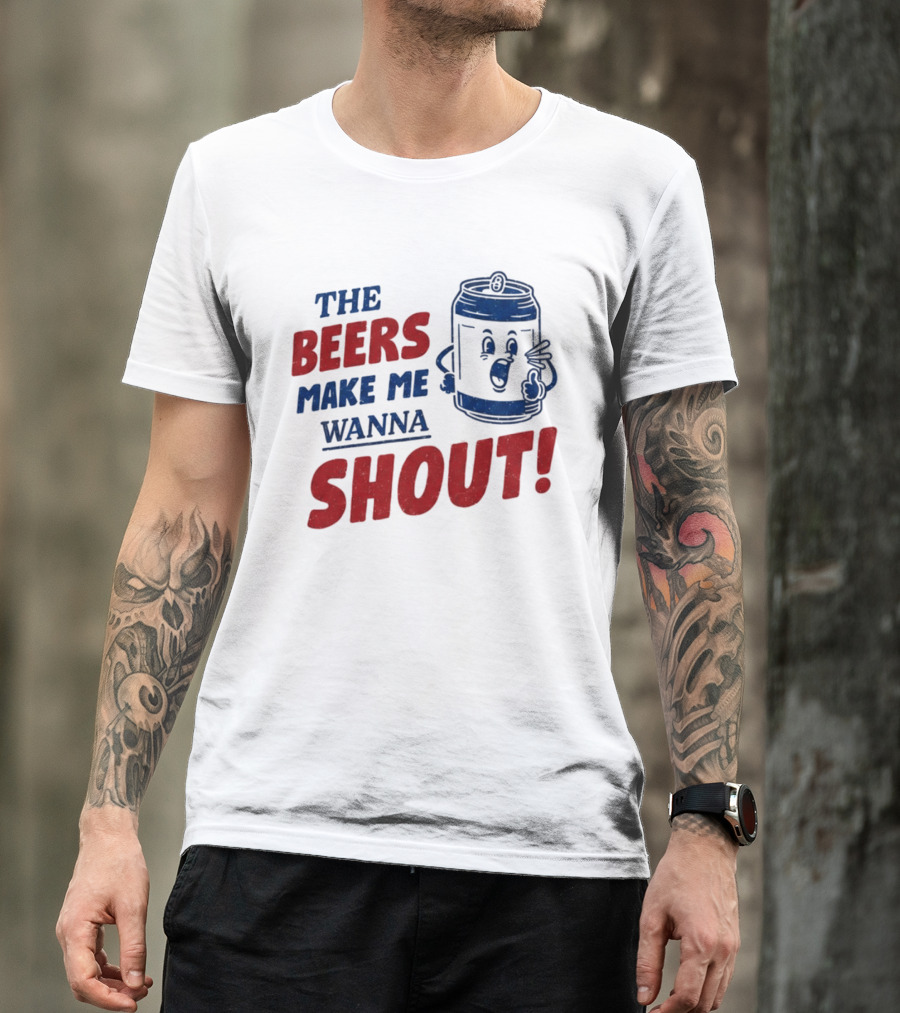 The Beers Make Me Wanna Shout Funny Canned Drink T-Shirt
