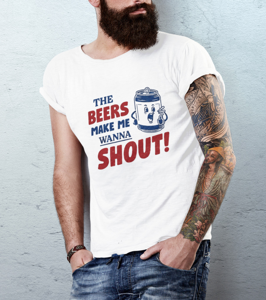 The Beers Make Me Wanna Shout Funny Canned Drink T-Shirt
