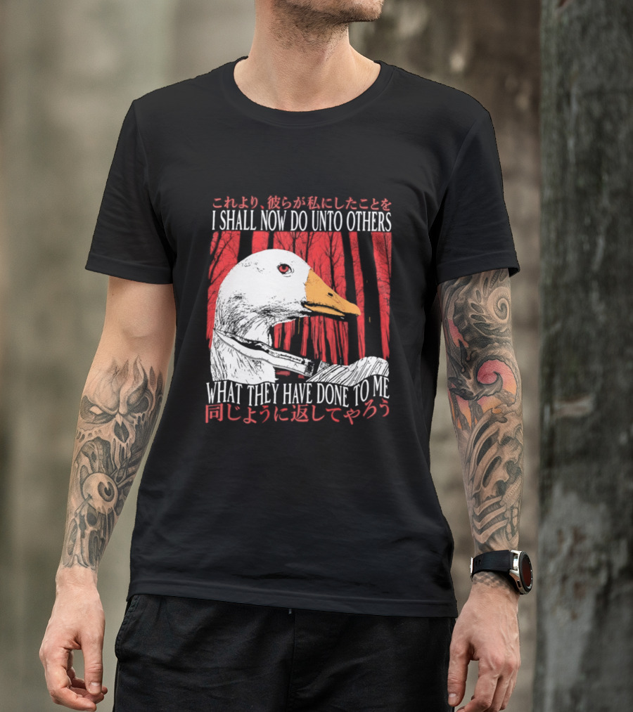I Shall Now Do Unto Others What They Have Done To Me Goose T-Shirt