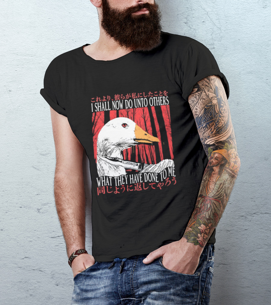 I Shall Now Do Unto Others What They Have Done To Me Goose T-Shirt