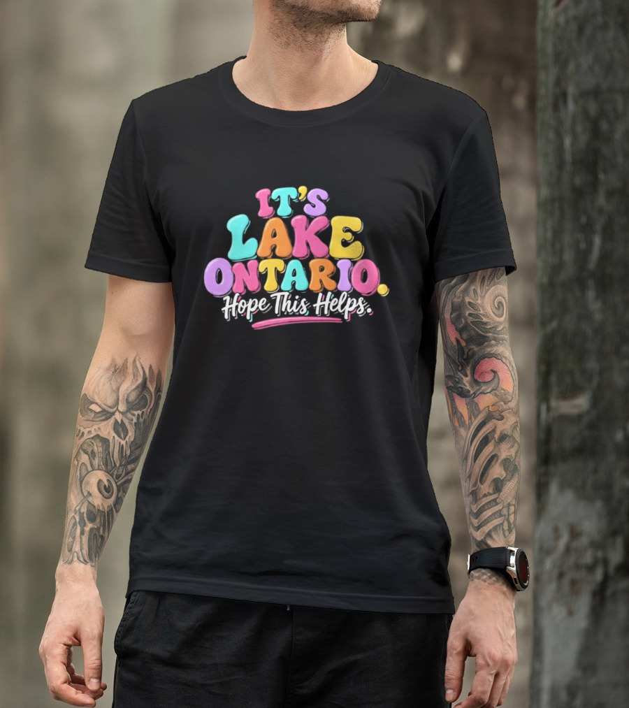 It's Lake Ontario Hope This Helps Playful Colorful T-Shirt