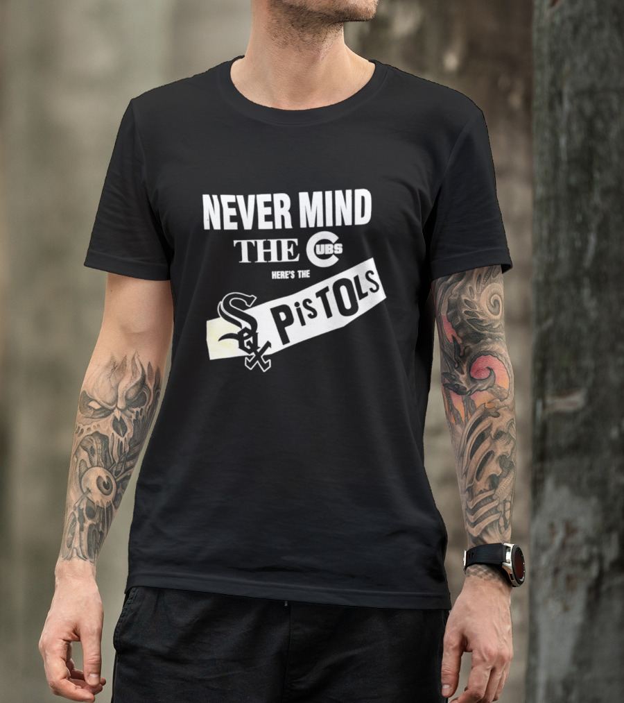 Never Mind The Cubs Here's The White Sox Pistols T-Shirt