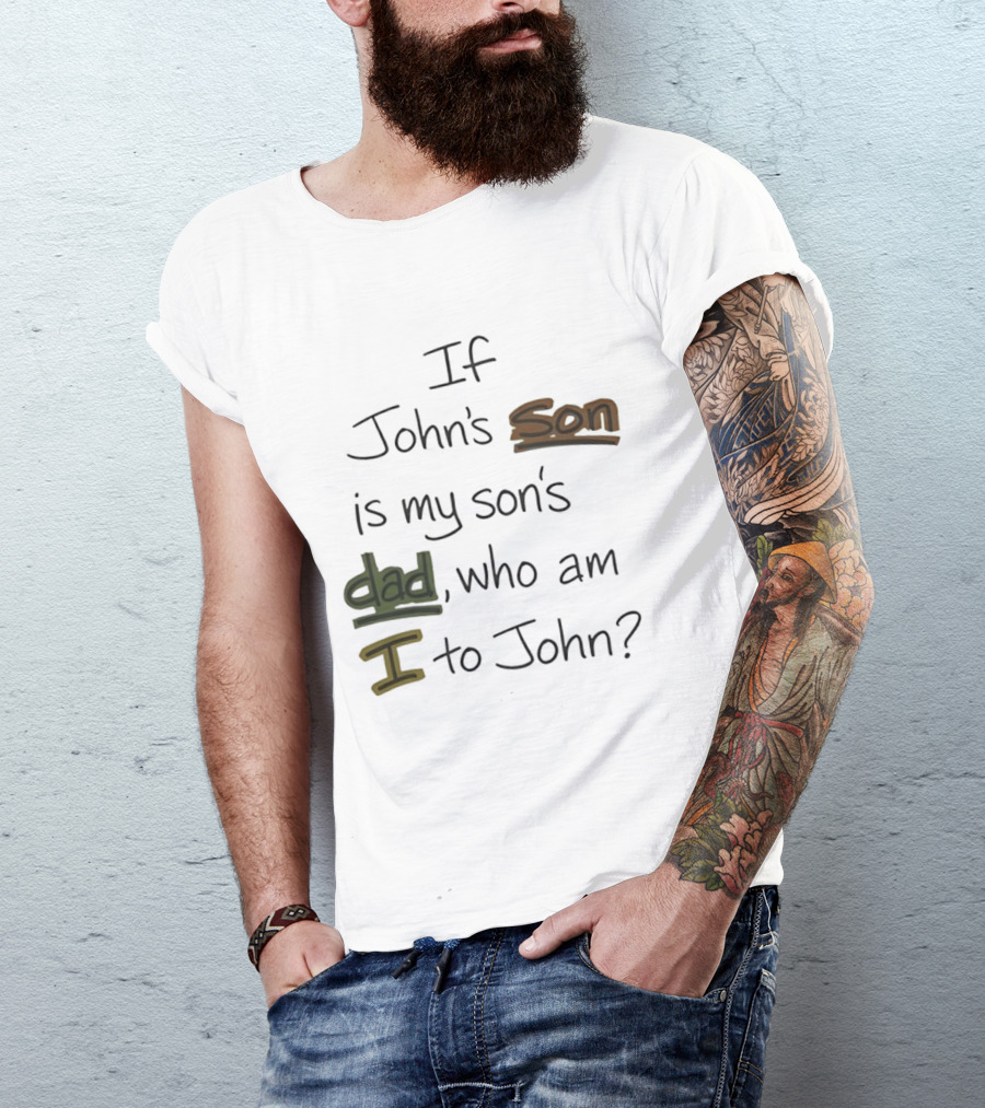 Who Am I To John If John's Son Is My Son's Dad T-Shirt