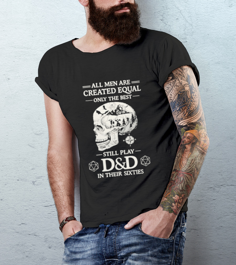 All Men Are Created Equal Only The Best Still Play D&D In Their Sixties Skull T-Shirt