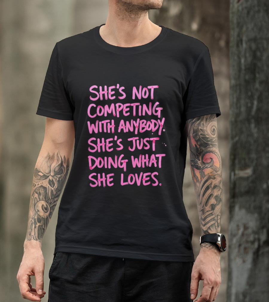 She's Not Competing With Anybody She's Just Doing What She Loves Empowerment Message T-Shirt