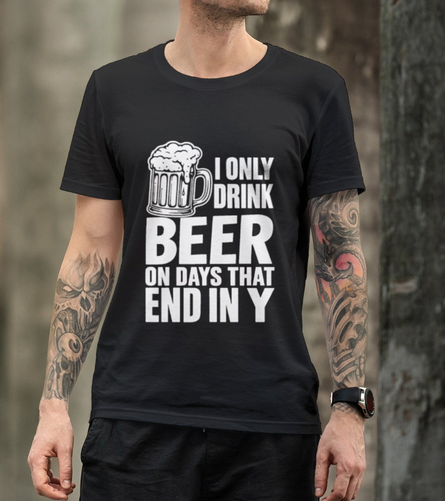 I Only Drink Beer On Days That End In Y T-Shirt