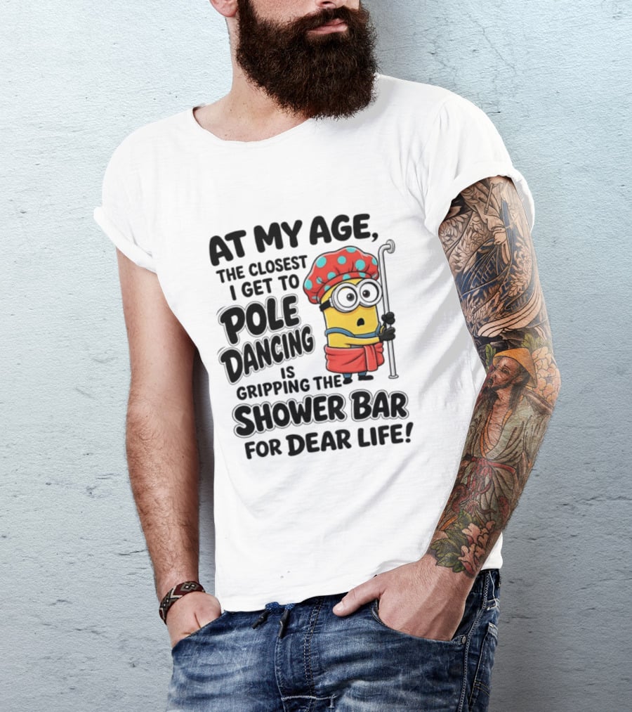 Minions At My Age The Closest I Get To Pole Dancing Is Gripping The Shower Bar For Dear Life T-Shirt