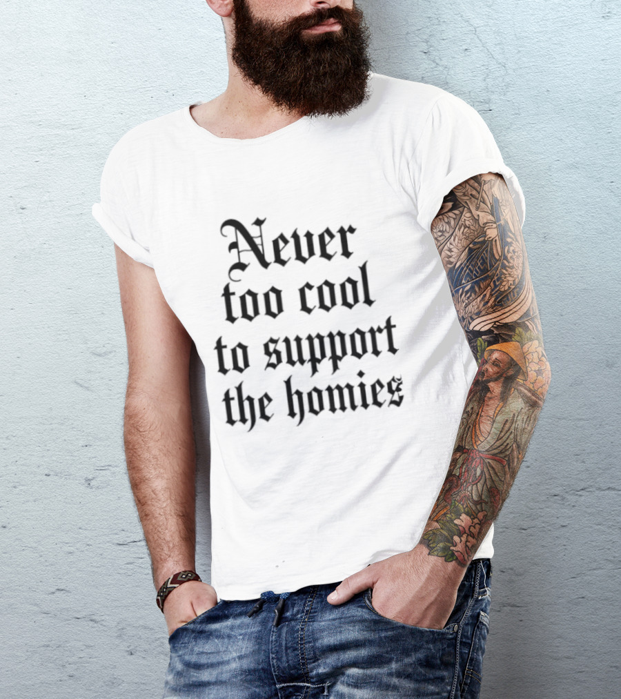 Never Too Cool To Support The Homies Friendship T-Shirt
