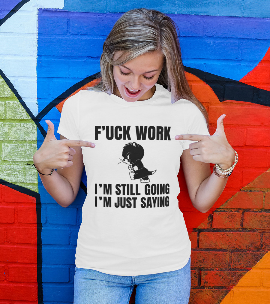 F'uck Work I'm Still Going I'm Just Saying Cat T-Shirt