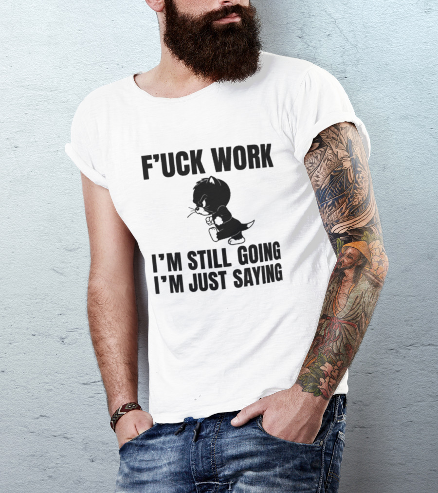F'uck Work I'm Still Going I'm Just Saying Cat T-Shirt
