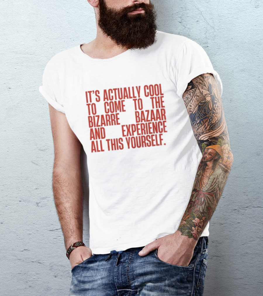 It's Actually Cool To Come To The Bizarre Bazaar And Experience All This Yourself T-Shirt