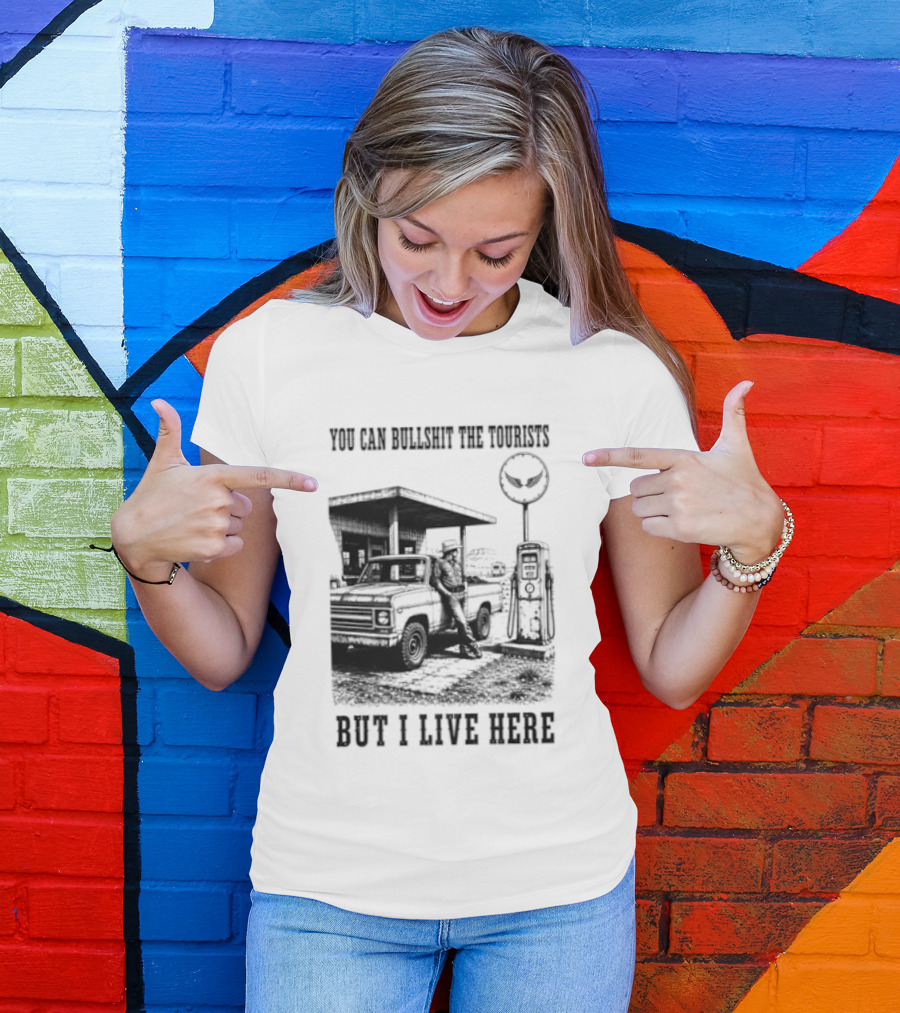 You Can Bullshit The Tourists But I Live Here Gas Station T-Shirt