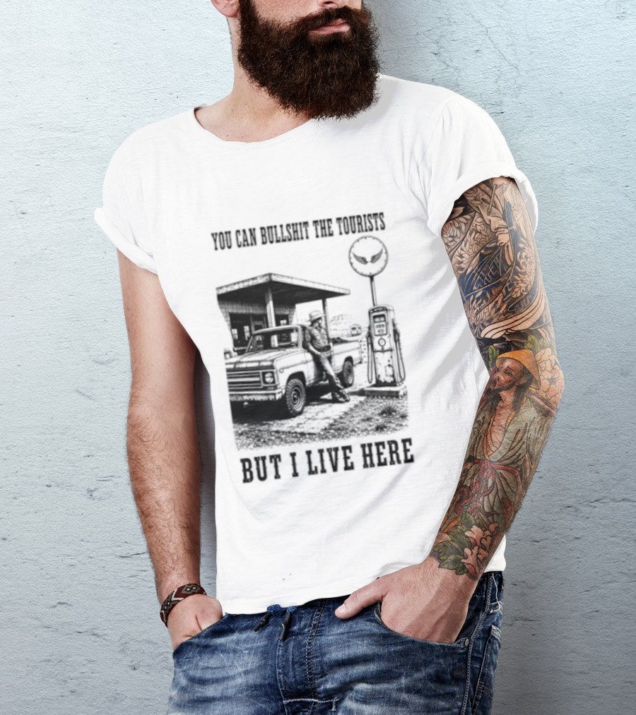 You Can Bullshit The Tourists But I Live Here Gas Station T-Shirt