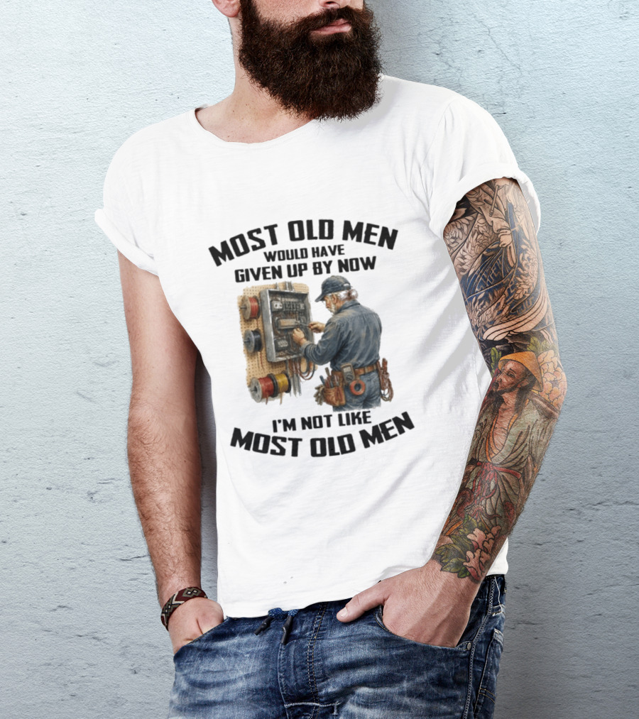 Electrician Would Have Given Up By Now I'm Not Like Most Old Men T-Shirt
