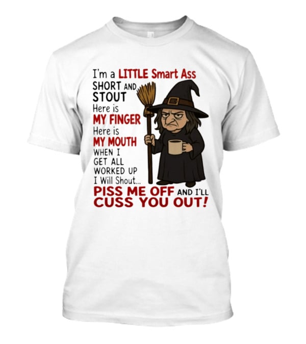 I'm A Little Smart Ass Short And Stout Witch Piss Me Off And I'll Cuss You Out T-Shirt