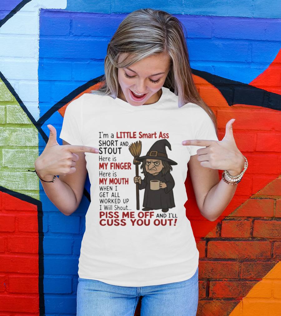 I'm A Little Smart Ass Short And Stout Witch Piss Me Off And I'll Cuss You Out T-Shirt