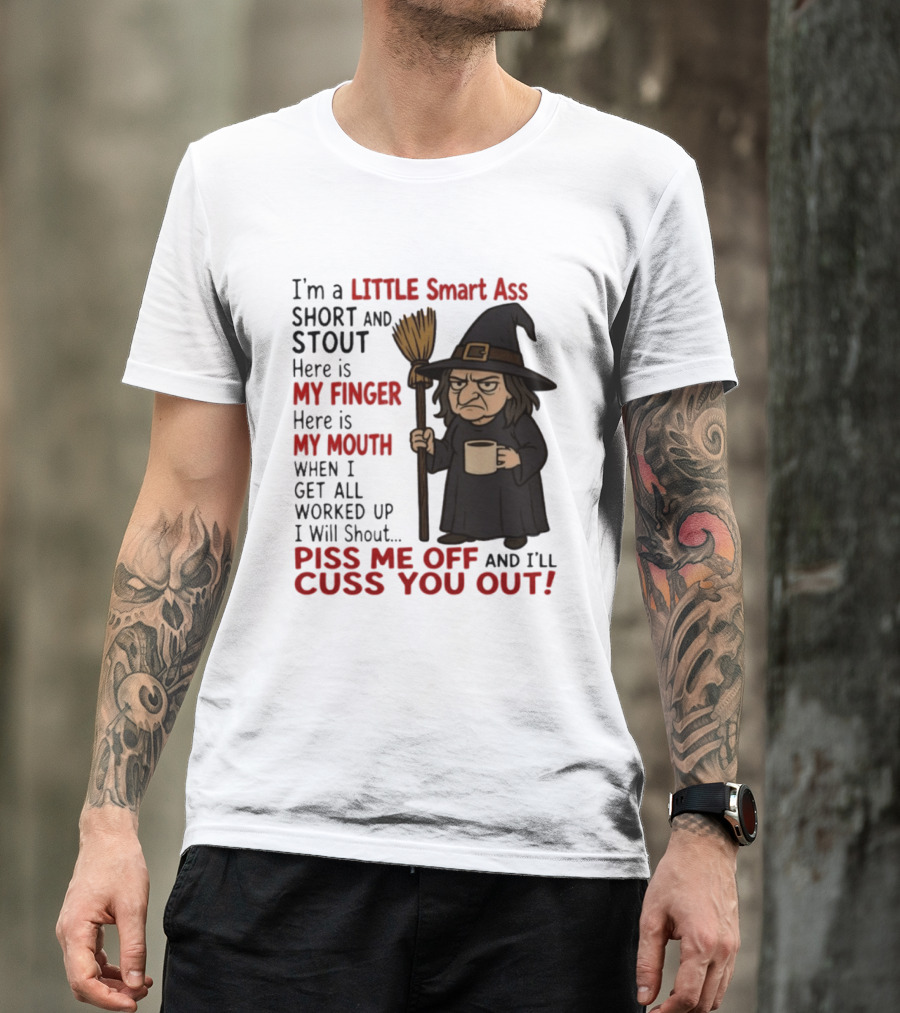 I'm A Little Smart Ass Short And Stout Witch Piss Me Off And I'll Cuss You Out T-Shirt