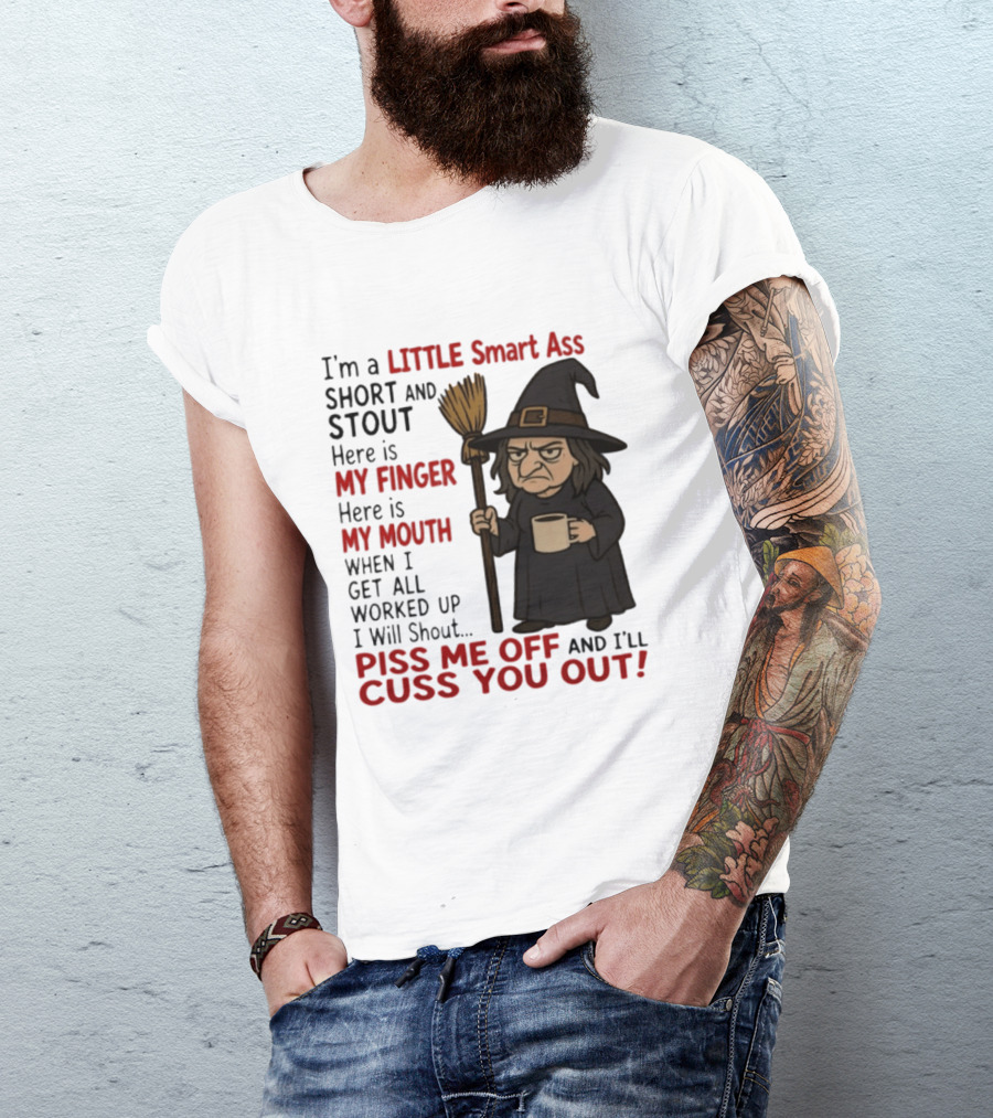 I'm A Little Smart Ass Short And Stout Witch Piss Me Off And I'll Cuss You Out T-Shirt