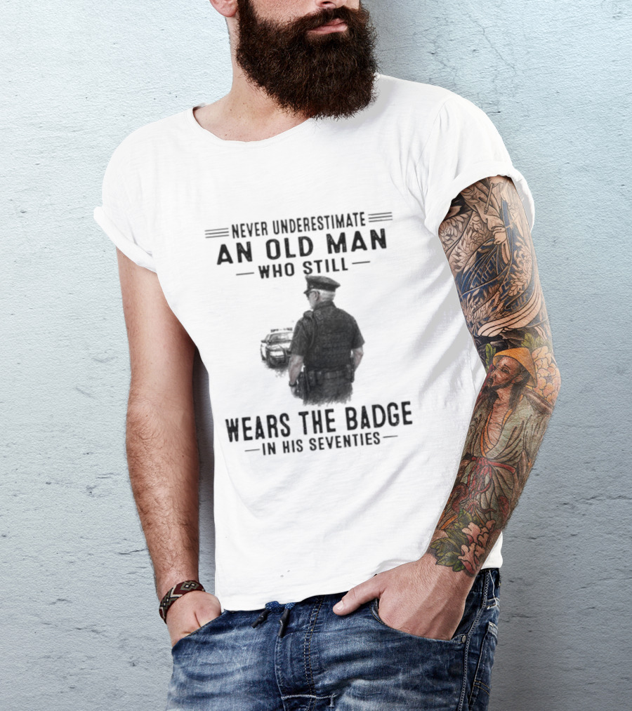 Never Underestimate An Old Man Who Still Wears The Badge In His Seventies T-Shirt