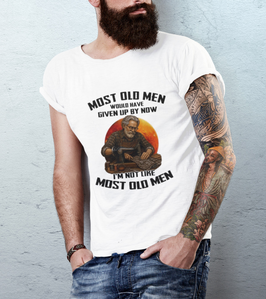Most Old Men Would Have Given Up By Now I'm Not Like Most Old Men T-Shirt