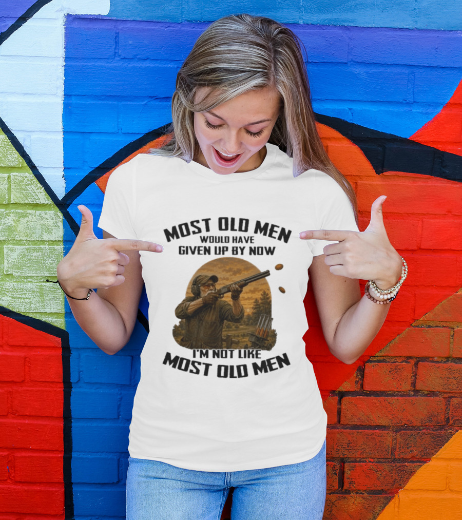 Shooting Clays Most Old Men Would Have Given Up By Now I'm Not Like Most Old Men T-Shirt