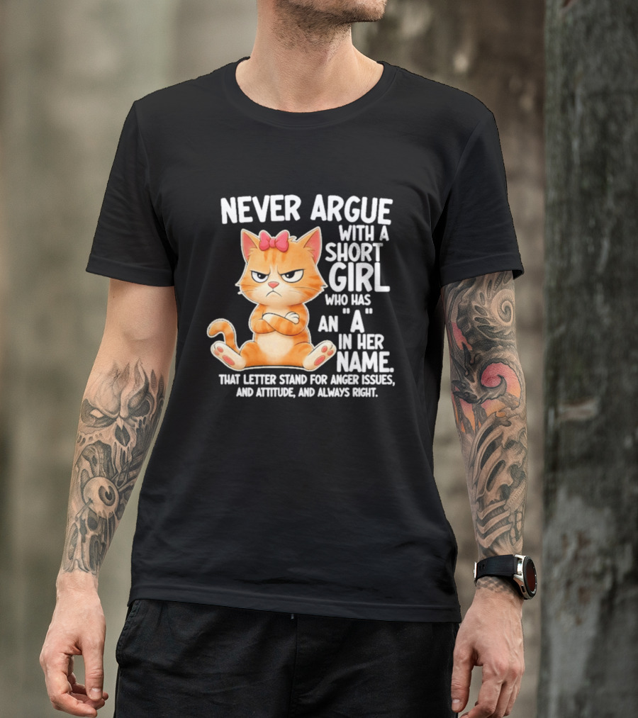 Never Argue With A Short Girl Who Has An A In Her Name Cat With Attitude And Anger Issues T-Shirt