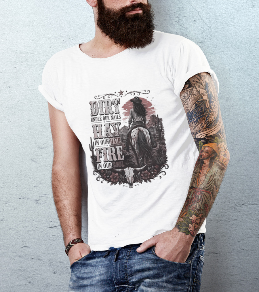 Western Cowgirl Dirt Under Our Nails Hay In Our Hair Fire In Our Soul T-Shirt