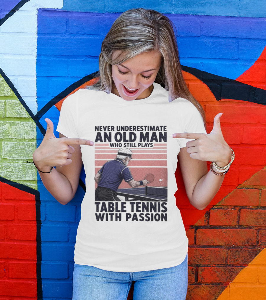 Never Underestimate An Old Man Who Still Plays Table Tennis With Passion T-Shirt