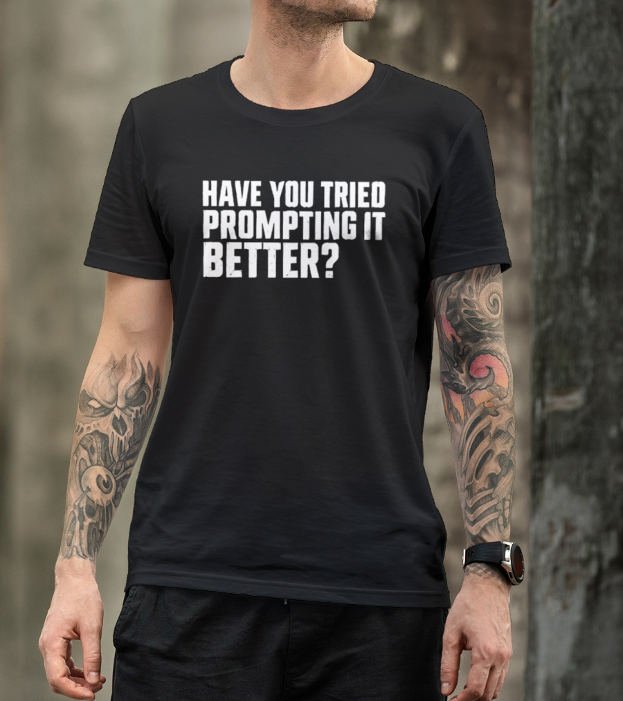 Have You Tried Prompting It Better AI Humor T-Shirt