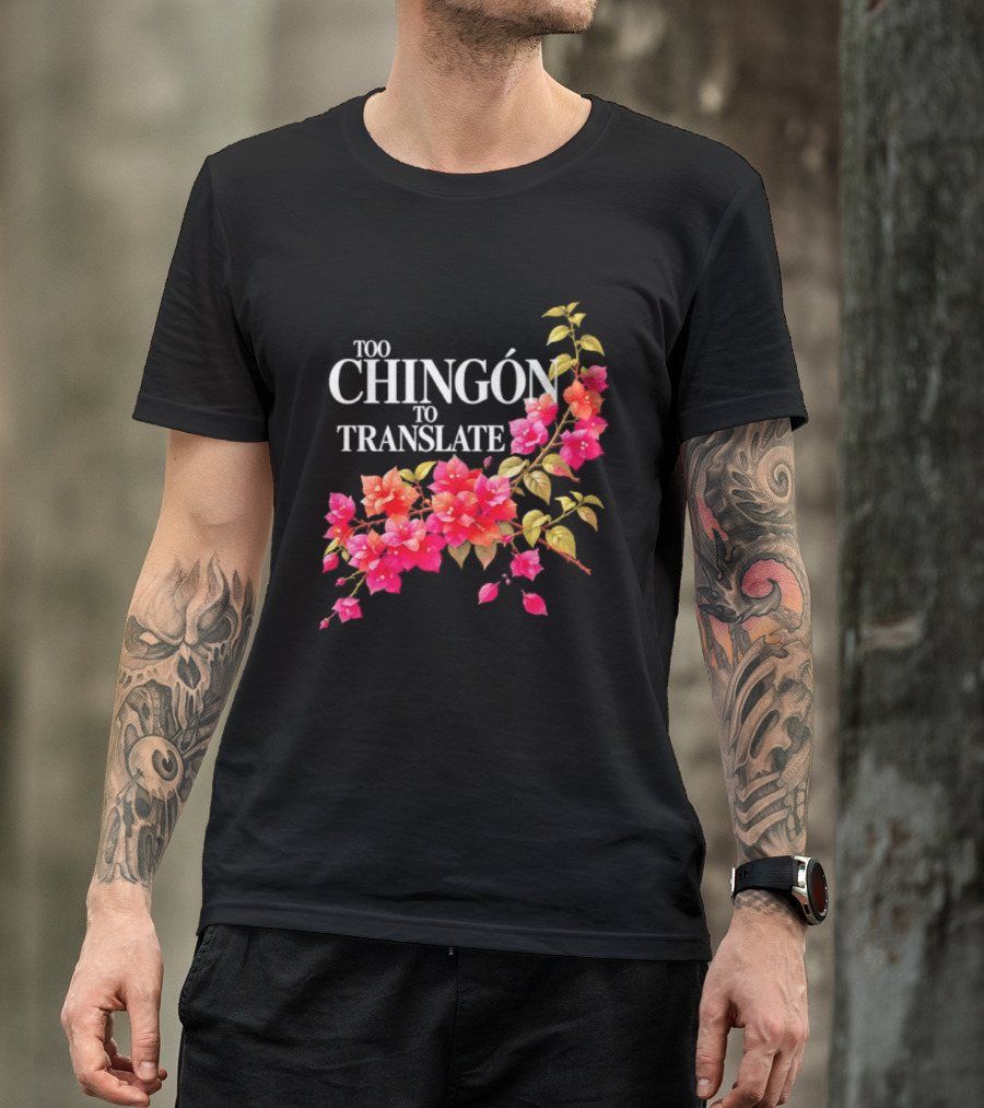Too Chingon To Translate Mexican Slang Bougainvillea Floral T-Shirt
