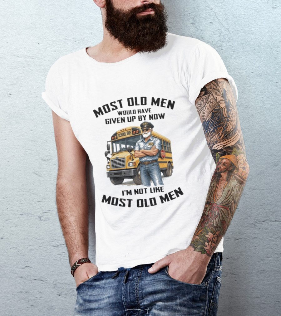 School Bus Driver Most Old Men Would Have Given Up By Now I'm Not Like Most Old Men T-Shirt