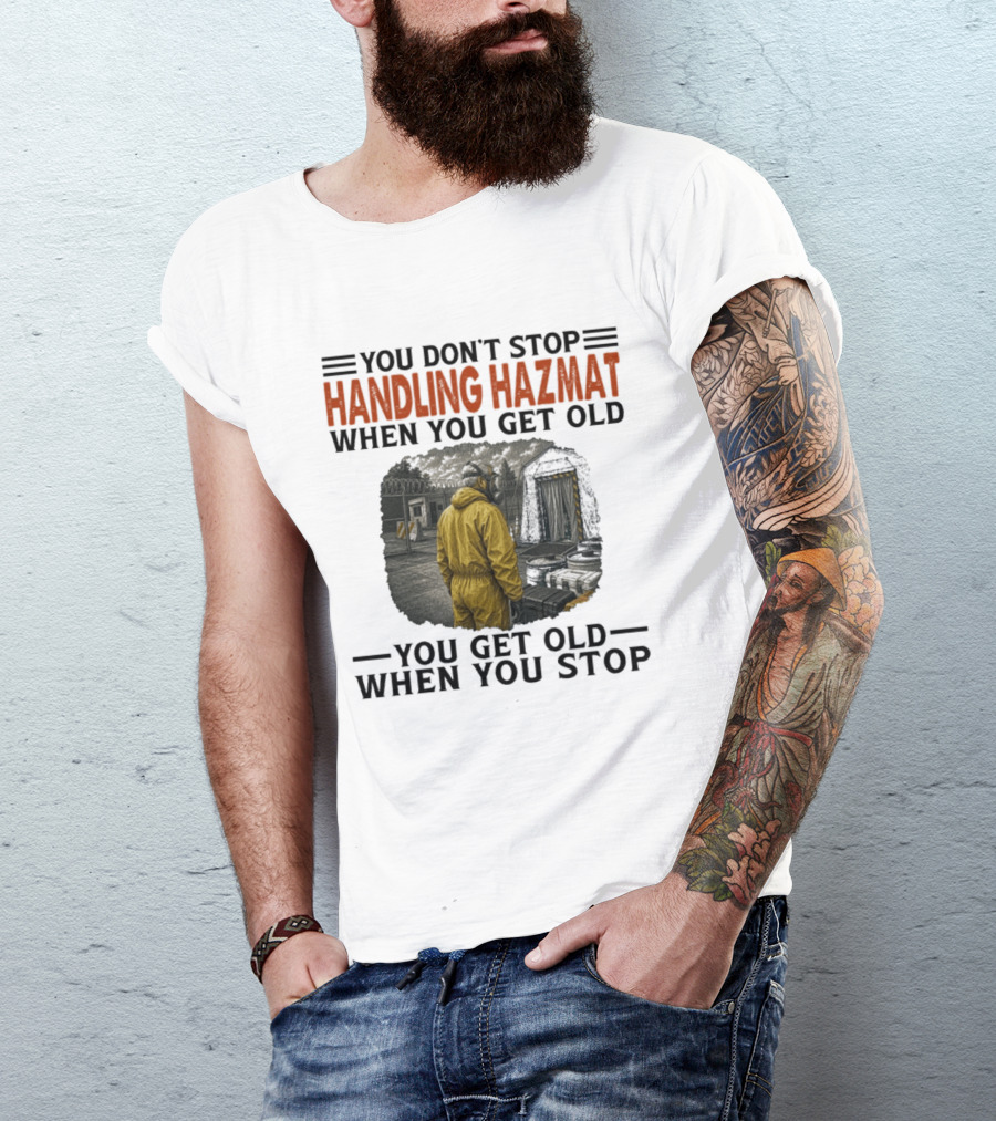 You Don't Stop Handling Hazmat When You Get Old You Get Old When You Stop Worker In Yellow Suit T-Shirt