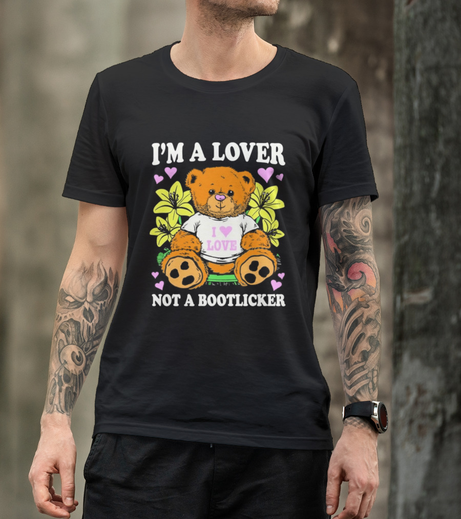 I'm A Lover Not A Bootlicker Teddy Bear I Love Love Hearts Yellow Flowers T-Shirt